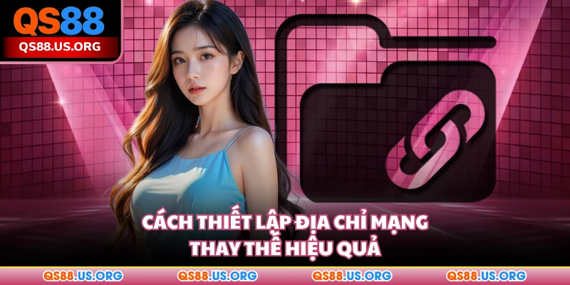 Cách thiết lập địa chỉ mạng thay thế hiệu quả