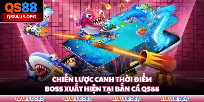 Chiến lược canh thời điểm boss xuất hiện tại bắn cá QS88
